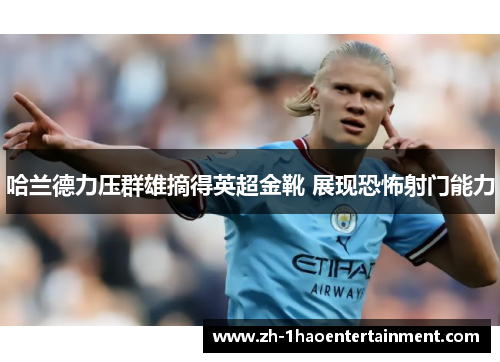 哈兰德力压群雄摘得英超金靴 展现恐怖射门能力
