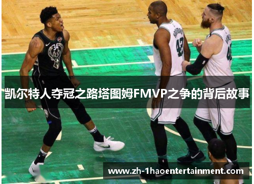 凯尔特人夺冠之路塔图姆FMVP之争的背后故事