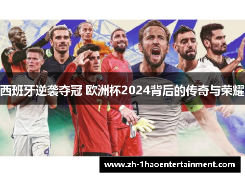 西班牙逆袭夺冠 欧洲杯2024背后的传奇与荣耀