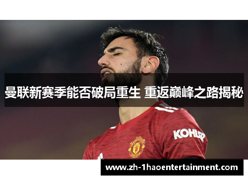 曼联新赛季能否破局重生 重返巅峰之路揭秘