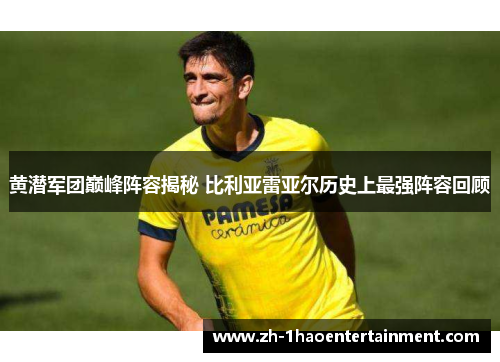 黄潜军团巅峰阵容揭秘 比利亚雷亚尔历史上最强阵容回顾