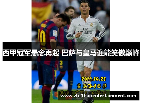 西甲冠军悬念再起 巴萨与皇马谁能笑傲巅峰