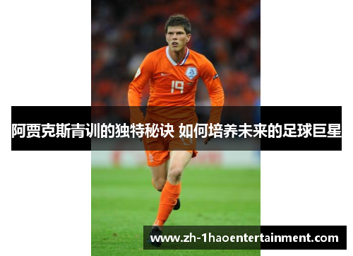 阿贾克斯青训的独特秘诀 如何培养未来的足球巨星