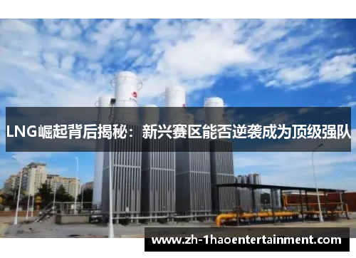 LNG崛起背后揭秘：新兴赛区能否逆袭成为顶级强队