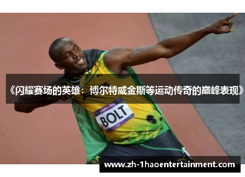 《闪耀赛场的英雄：博尔特威金斯等运动传奇的巅峰表现》