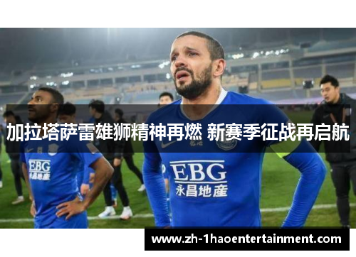 加拉塔萨雷雄狮精神再燃 新赛季征战再启航