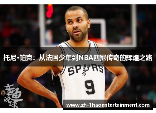 托尼·帕克：从法国少年到NBA四冠传奇的辉煌之路